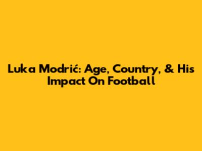 Luka Modrić: Age, Country, & His Impact On Football