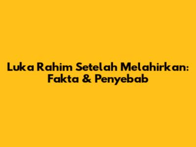 Luka Rahim Setelah Melahirkan: Fakta & Penyebab