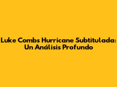 Luke Combs' "Hurricane" Subtitulada: Un Análisis Profundo