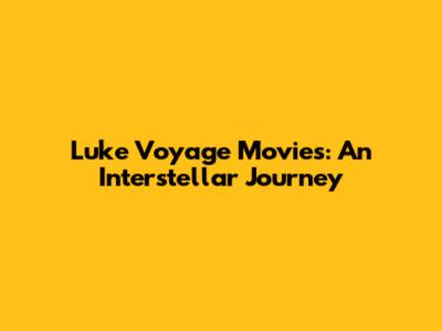 Luke Voyage Movies: An Interstellar Journey
