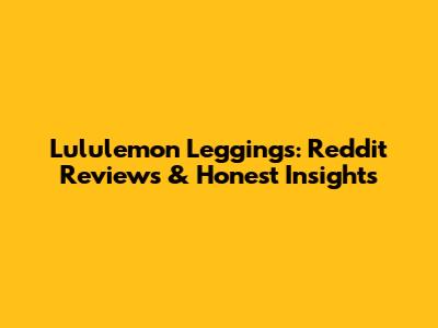 Lululemon Leggings: Reddit Reviews & Honest Insights