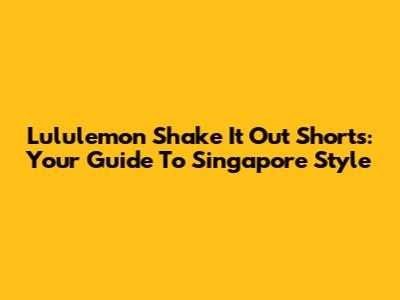 Lululemon Shake It Out Shorts: Your Guide To Singapore Style