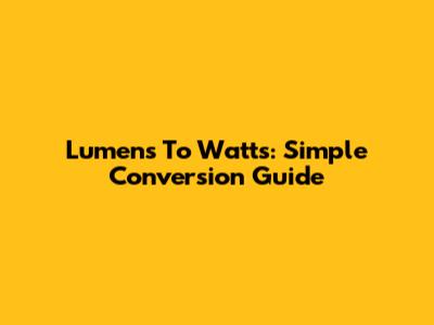 Lumens To Watts: Simple Conversion Guide