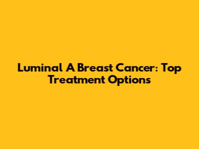 Luminal A Breast Cancer: Top Treatment Options