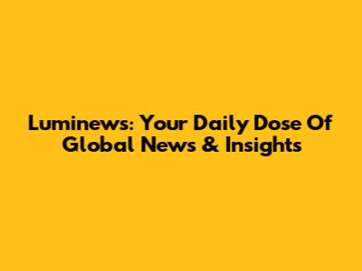 Luminews: Your Daily Dose Of Global News & Insights