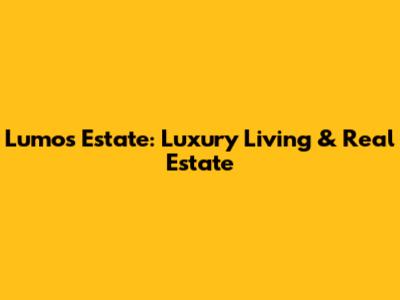 Lumos Estate: Luxury Living & Real Estate