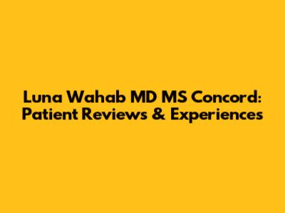 Luna Wahab MD MS Concord: Patient Reviews & Experiences