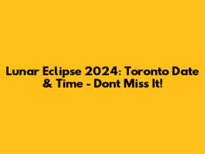 Lunar Eclipse 2024: Toronto Date & Time - Don't Miss It!