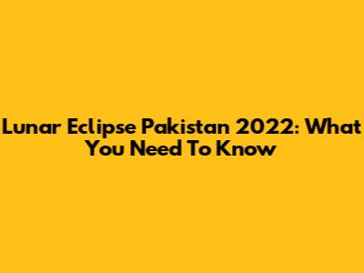 Lunar Eclipse Pakistan 2022: What You Need To Know