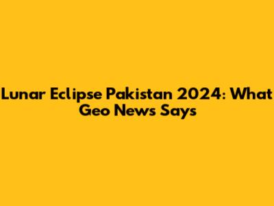 Lunar Eclipse Pakistan 2024: What Geo News Says