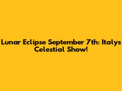 Lunar Eclipse September 7th: Italy's Celestial Show!