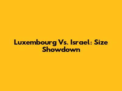 Luxembourg Vs. Israel: Size Showdown