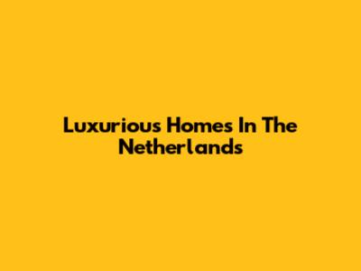 Luxurious Homes In The Netherlands
