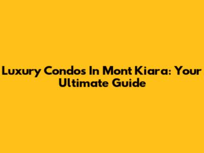 Luxury Condos In Mont Kiara: Your Ultimate Guide
