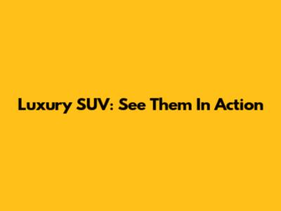 Luxury SUV: See Them In Action