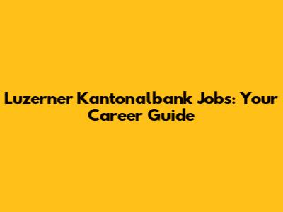Luzerner Kantonalbank Jobs: Your Career Guide