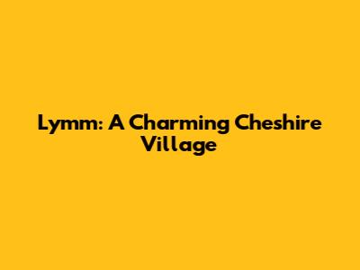 Lymm: A Charming Cheshire Village