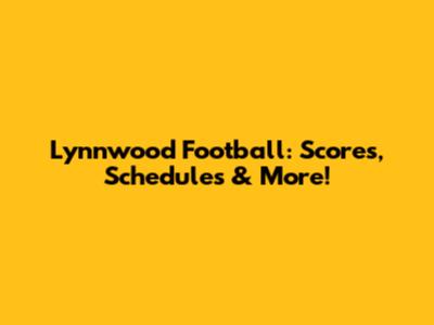 Lynnwood Football: Scores, Schedules & More!