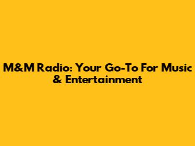 M&M Radio: Your Go-To For Music & Entertainment