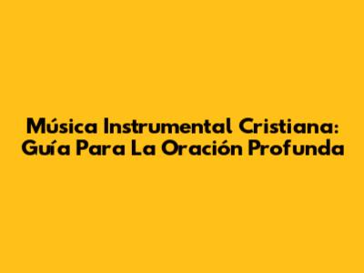 Música Instrumental Cristiana: Guía Para La Oración Profunda