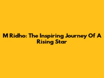 M Ridho: The Inspiring Journey Of A Rising Star