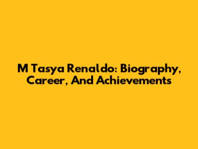 M Tasya Renaldo: Biography, Career, And Achievements