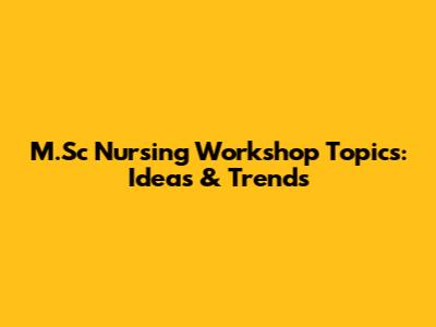M.Sc Nursing Workshop Topics: Ideas & Trends