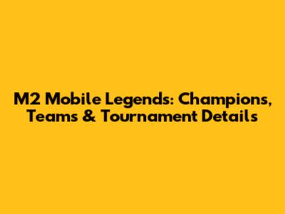 M2 Mobile Legends: Champions, Teams & Tournament Details