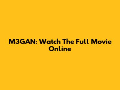 M3GAN: Watch The Full Movie Online