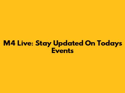 M4 Live: Stay Updated On Today's Events