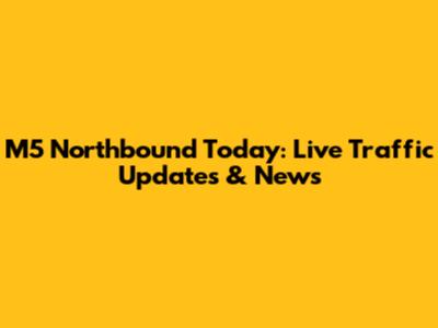 M5 Northbound Today: Live Traffic Updates & News