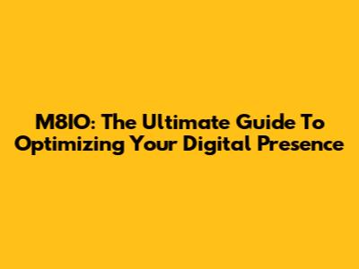 M8IO: The Ultimate Guide To Optimizing Your Digital Presence