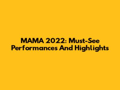 MAMA 2022: Must-See Performances And Highlights