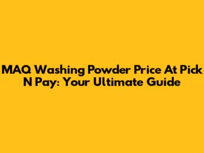 MAQ Washing Powder Price At Pick N Pay: Your Ultimate Guide