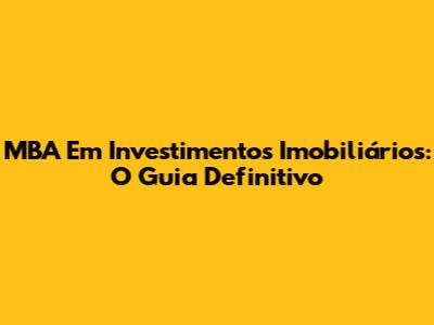 MBA Em Investimentos Imobiliários: O Guia Definitivo
