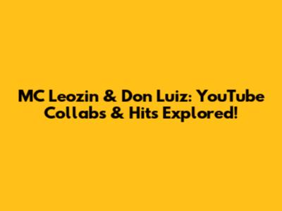 MC Leozin & Don Luiz: YouTube Collabs & Hits Explored!
