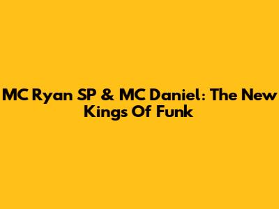 MC Ryan SP & MC Daniel: The New Kings Of Funk