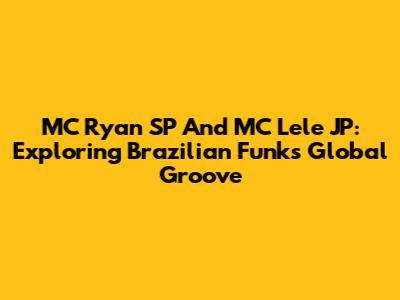 MC Ryan SP And MC Lele JP: Exploring Brazilian Funk's Global Groove