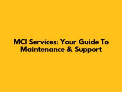 MCI Services: Your Guide To Maintenance & Support