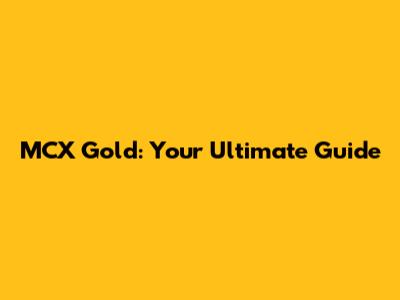 MCX Gold: Your Ultimate Guide