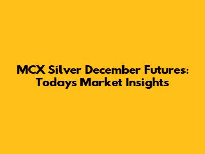 MCX Silver December Futures: Today's Market Insights