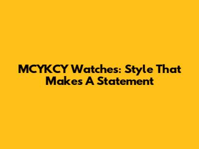 MCYKCY Watches: Style That Makes A Statement