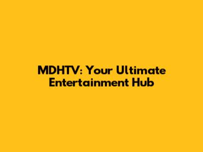 MDHTV: Your Ultimate Entertainment Hub
