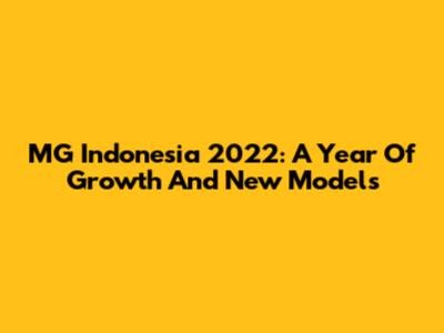MG Indonesia 2022: A Year Of Growth And New Models