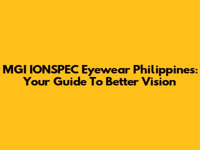 MGI IONSPEC Eyewear Philippines: Your Guide To Better Vision