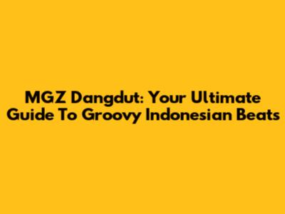 MGZ Dangdut: Your Ultimate Guide To Groovy Indonesian Beats