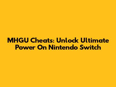 MHGU Cheats: Unlock Ultimate Power On Nintendo Switch