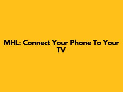 MHL: Connect Your Phone To Your TV