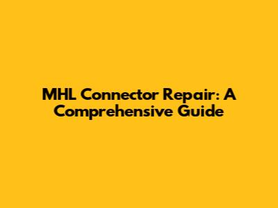 MHL Connector Repair: A Comprehensive Guide