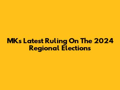 MK's Latest Ruling On The 2024 Regional Elections